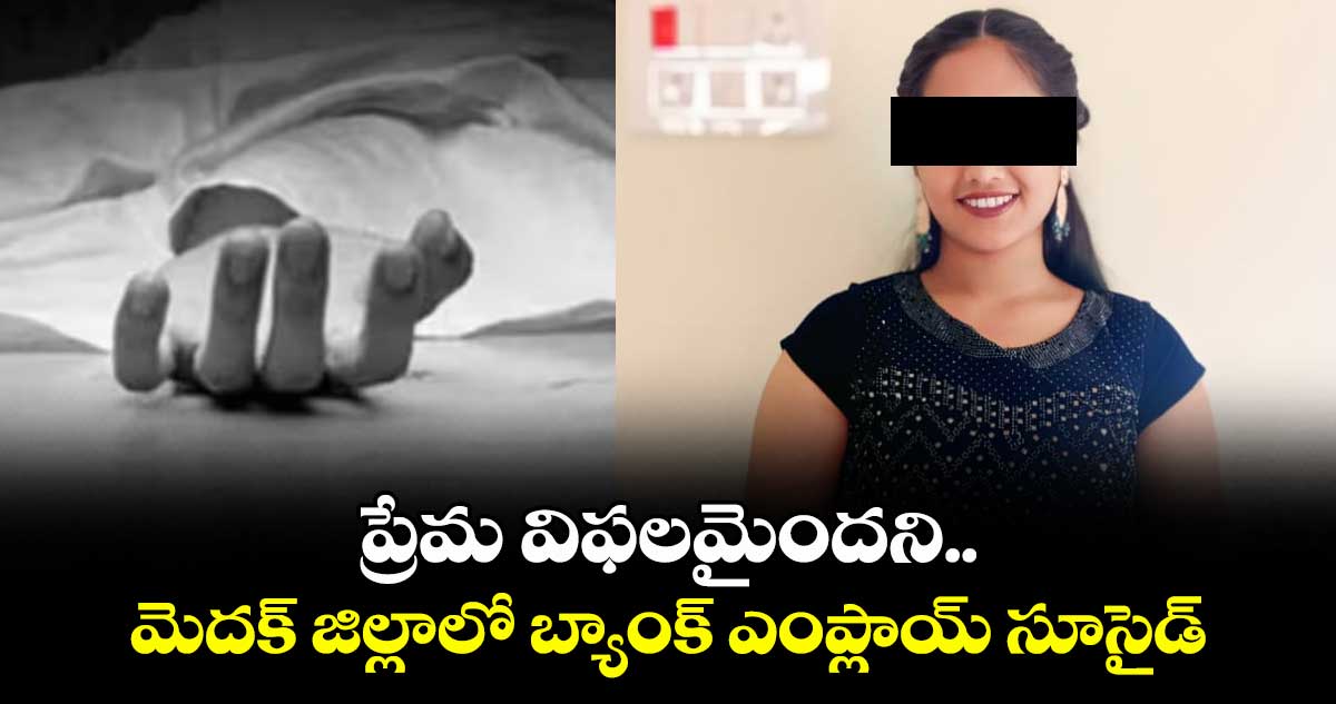ప్రేమ విఫలమైందని.. మెదక్ జిల్లాలో బ్యాంక్ ఎంప్లాయ్ సూసైడ్
