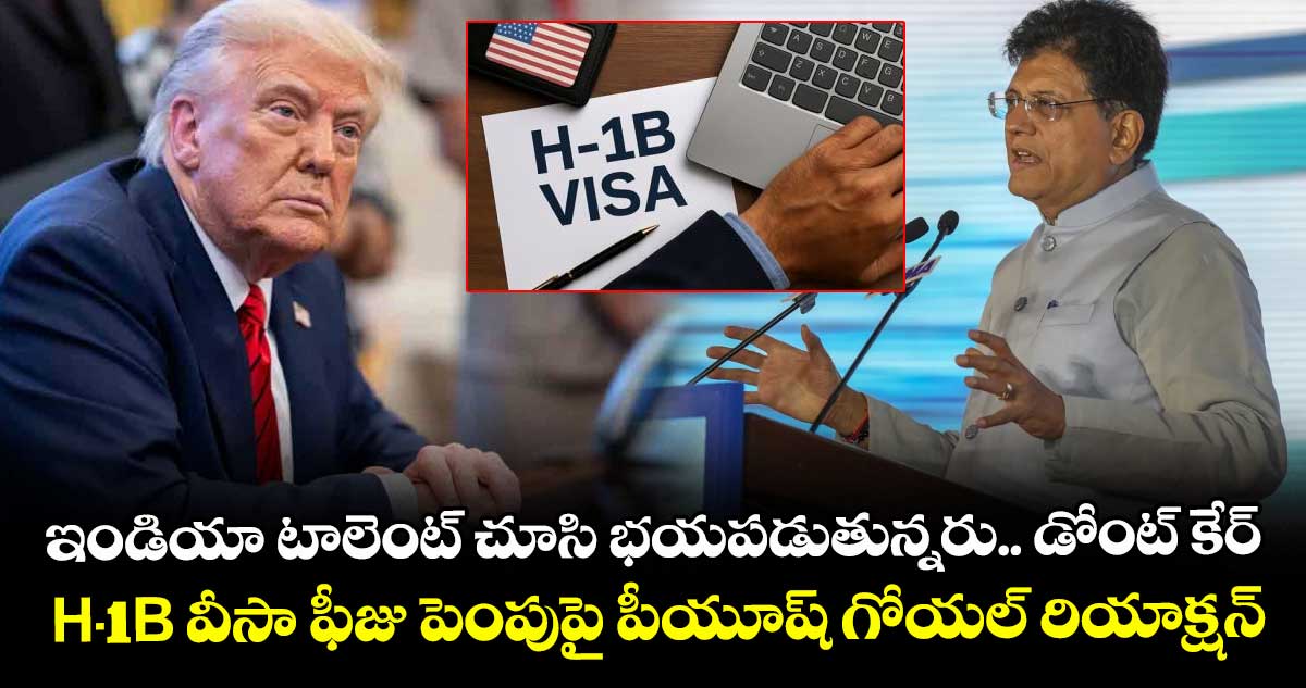 ఇండియా టాలెంట్ చూసి భయపడుతున్నరు.. డోంట్ కేర్: H-1B వీసా ఫీజు పెంపుపై పీయూష్ గోయల్ రియాక్షన్