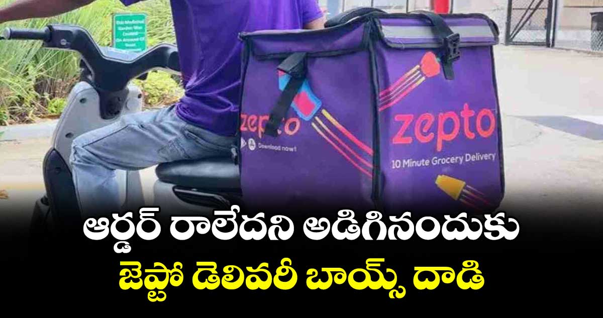 ఆర్డర్ రాలేదని అడిగినందుకు జెప్టో డెలివరీ బాయ్స్ దాడి