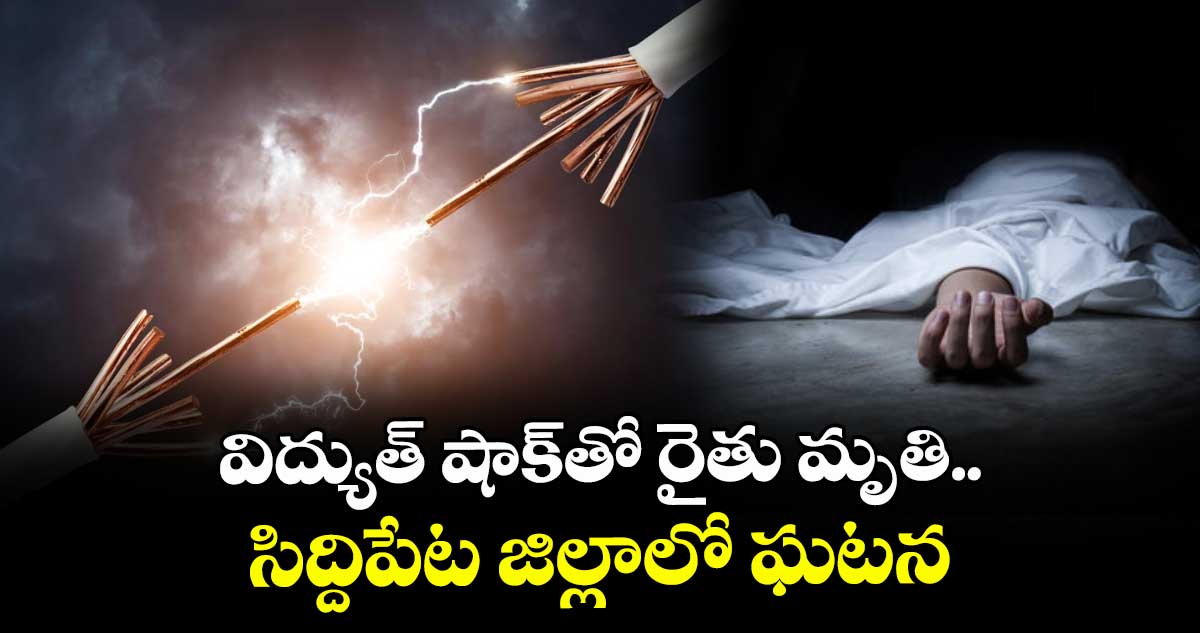 విద్యుత్ షాక్తో రైతు మృతి.. సిద్దిపేట జిల్లాలో ఘటన