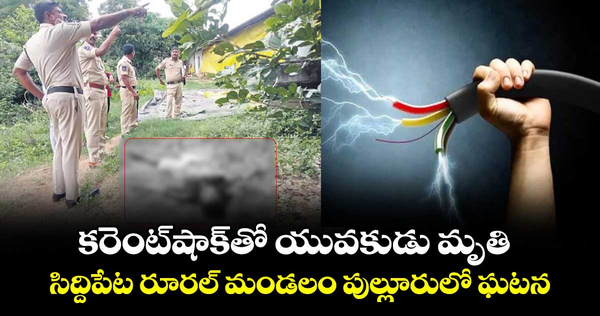 కరెంట్షాక్తో యువకుడు మృతి ..సిద్దిపేట రూరల్ మండలం పుల్లూరులో ఘటన
