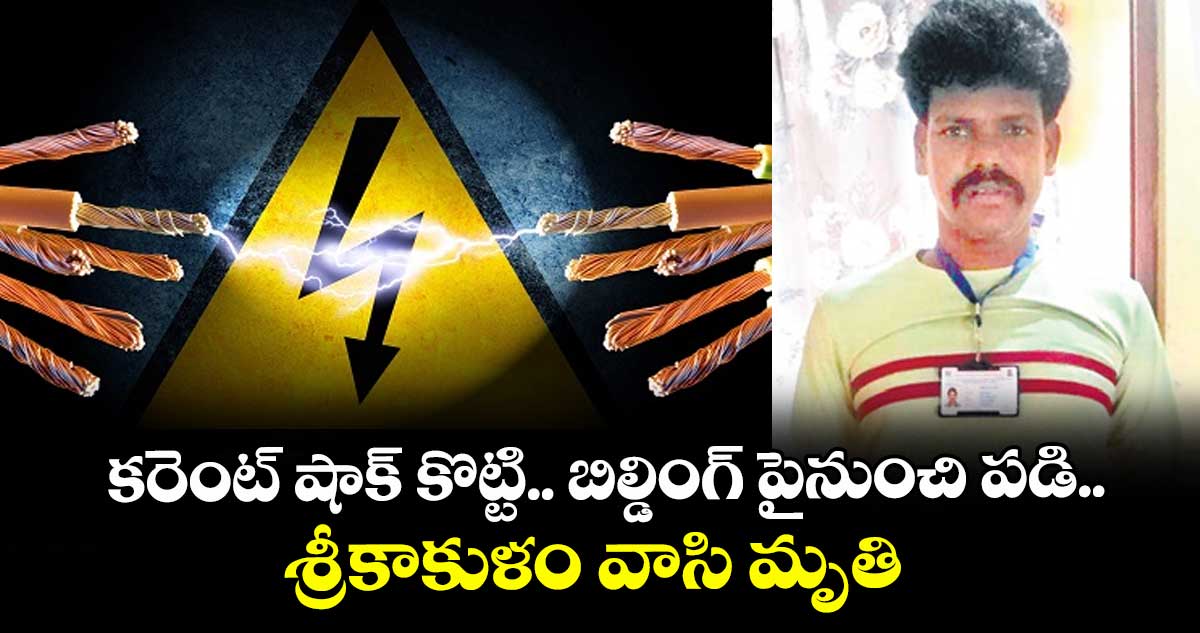 కరెంట్ షాక్ కొట్టి.. బిల్డింగ్ పైనుంచి పడి..శ్రీకాకుళం వాసి మృతి
