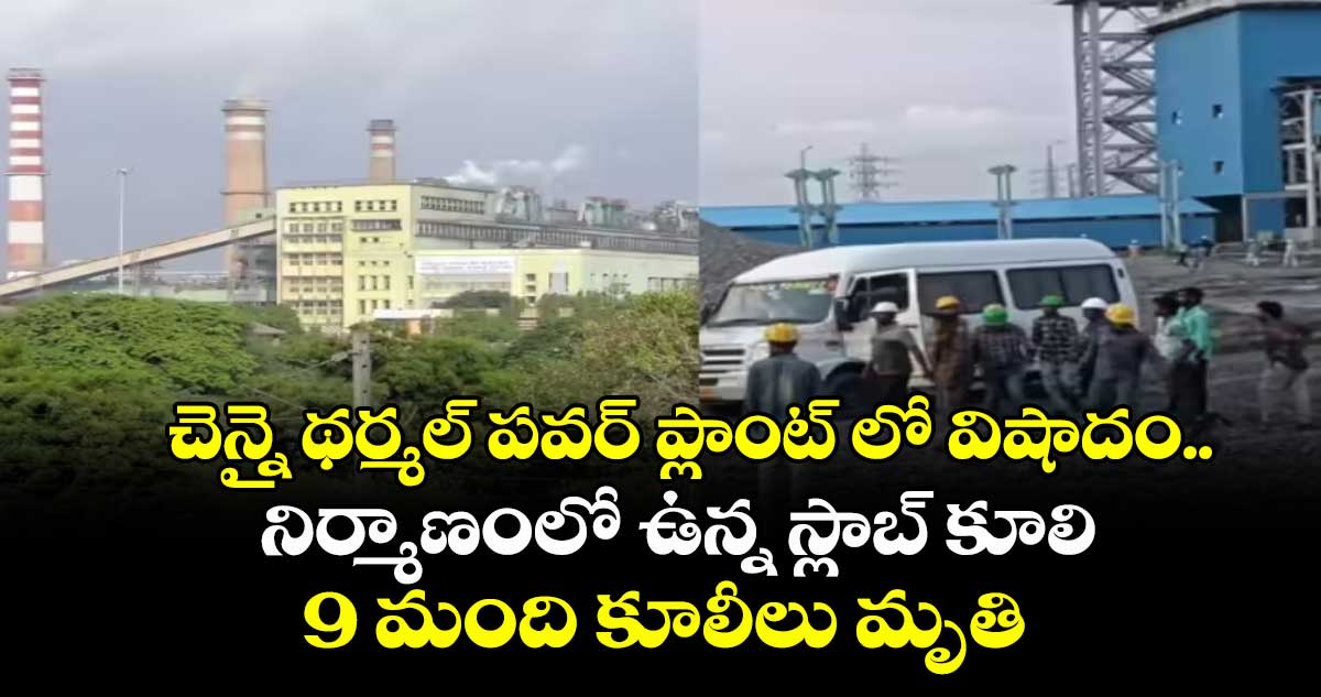 చెన్నై థర్మల్ పవర్ ప్లాంట్ లో విషాదం.. నిర్మాణంలో ఉన్న స్లాబ్ కూలి 9 మంది కూలీలు మృతి