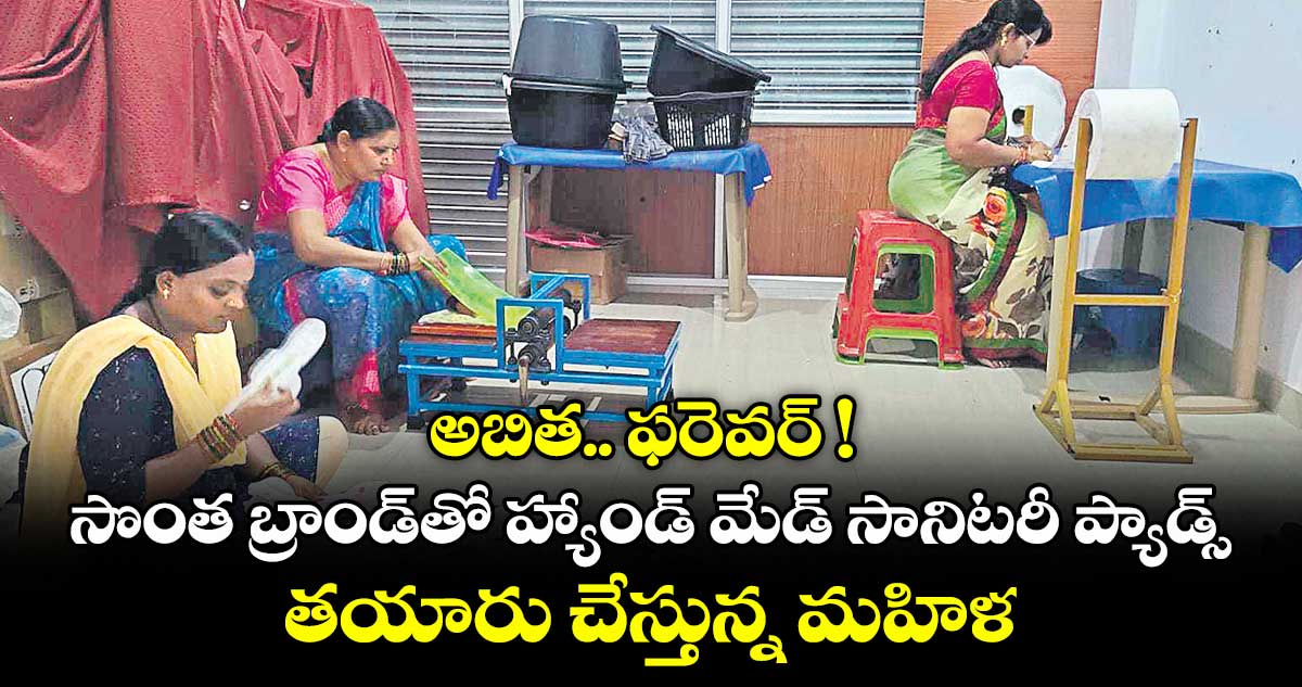 అబిత.. ఫరెవర్ ! సొంత బ్రాండ్తో హ్యాండ్ మేడ్ సానిటరీ ప్యాడ్స్ తయారు చేస్తున్న మహిళ