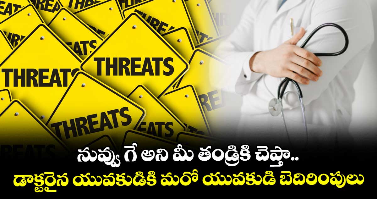 నువ్వు గే అని మీ తండ్రికి చెప్తా.. మేల్ డాక్టర్‎కు మరో యువకుడి బెదిరింపులు