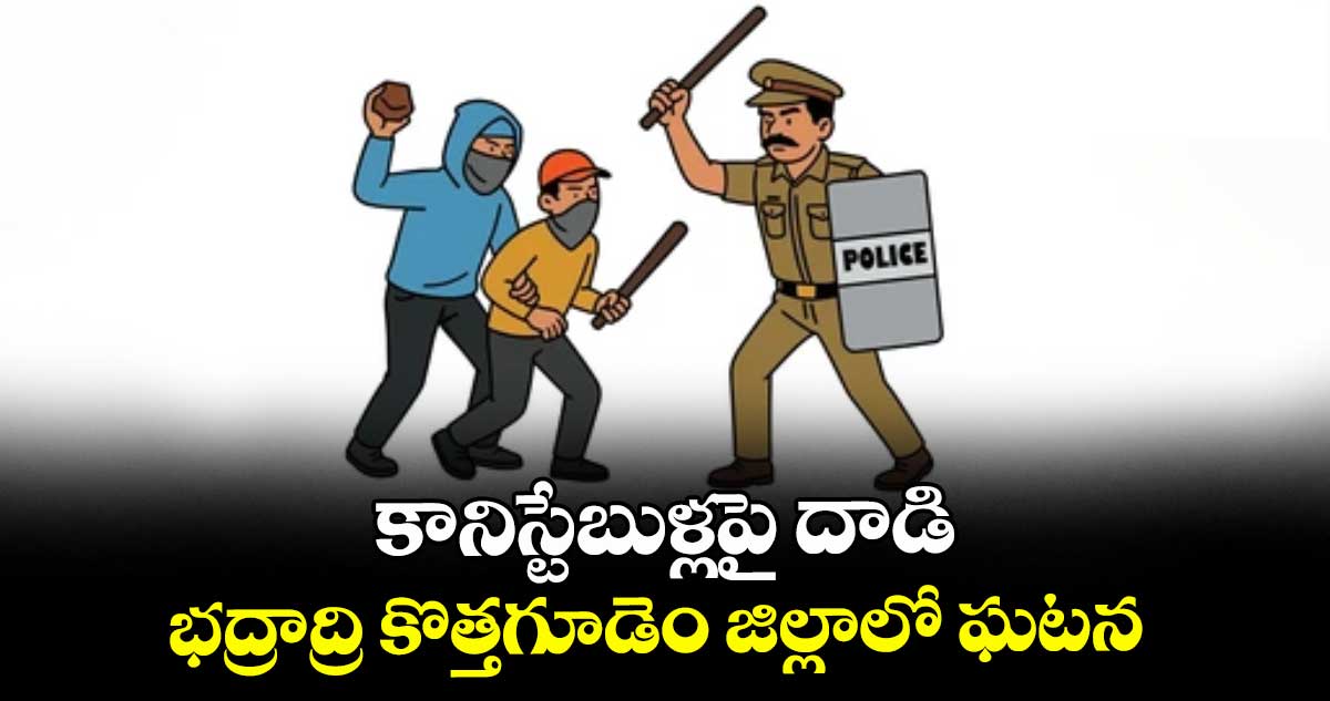కానిస్టేబుళ్లపై దాడి ...భద్రాద్రి కొత్తగూడెం జిల్లాలో ఘటన