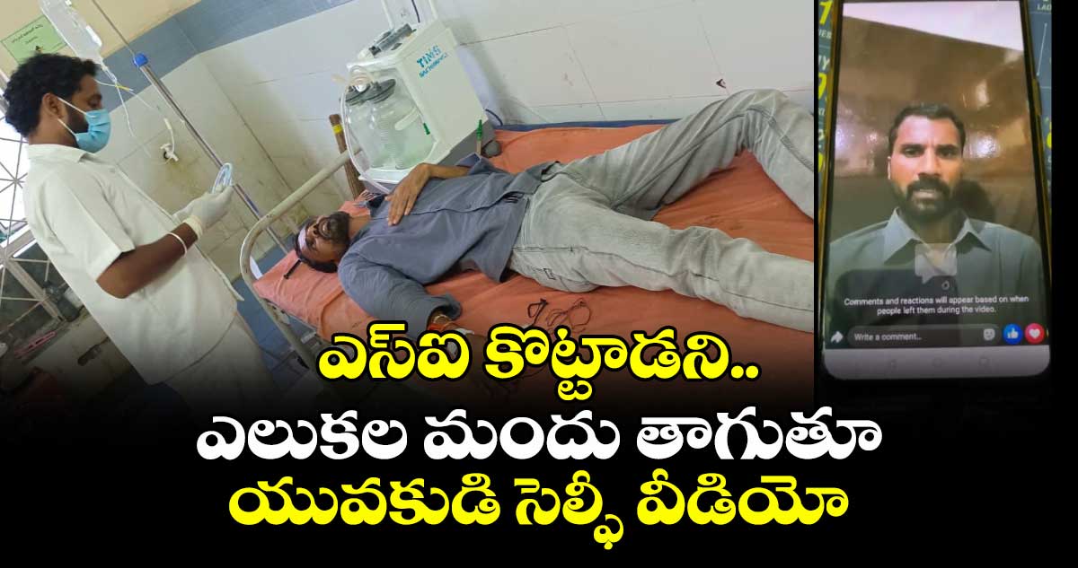 ఎస్ఐ కొట్టాడని..ఎలుకల మందు తాగుతూ యువకుడి సెల్ఫీ వీడియో