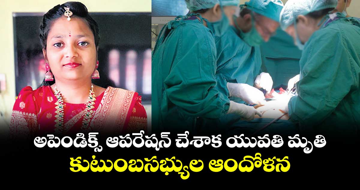 హైదరాబాద్ లో  అపెండిక్స్ ఆపరేషన్ చేశాక యువతి మృతి
