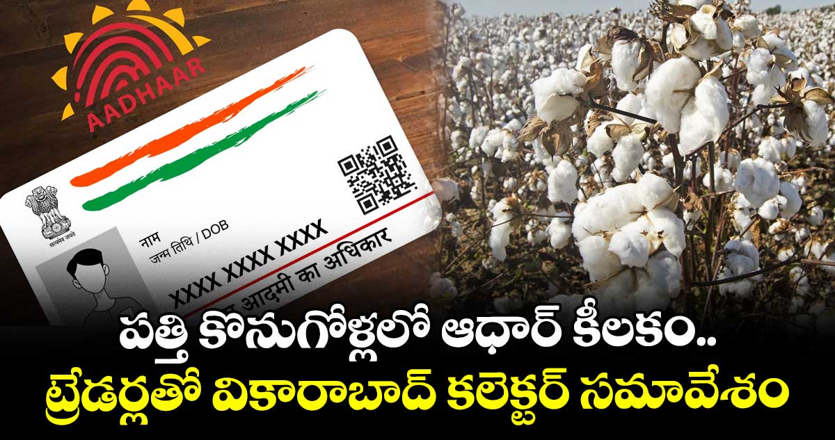 పత్తి కొనుగోళ్లలో ఆధార్ కీలకం..  ట్రేడర్లతో  వికారాబాద్ కలెక్టర్ సమావేశం
