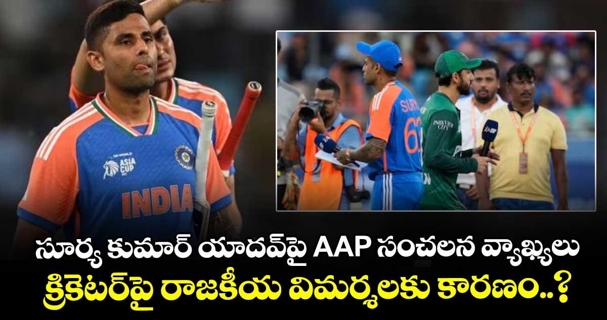 సూర్య కుమార్ యాదవ్⁭పై AAP సంచలన వ్యాఖ్యలు.. క్రికెటర్⁭పై రాజకీయ విమర్శలకు కారణం..?