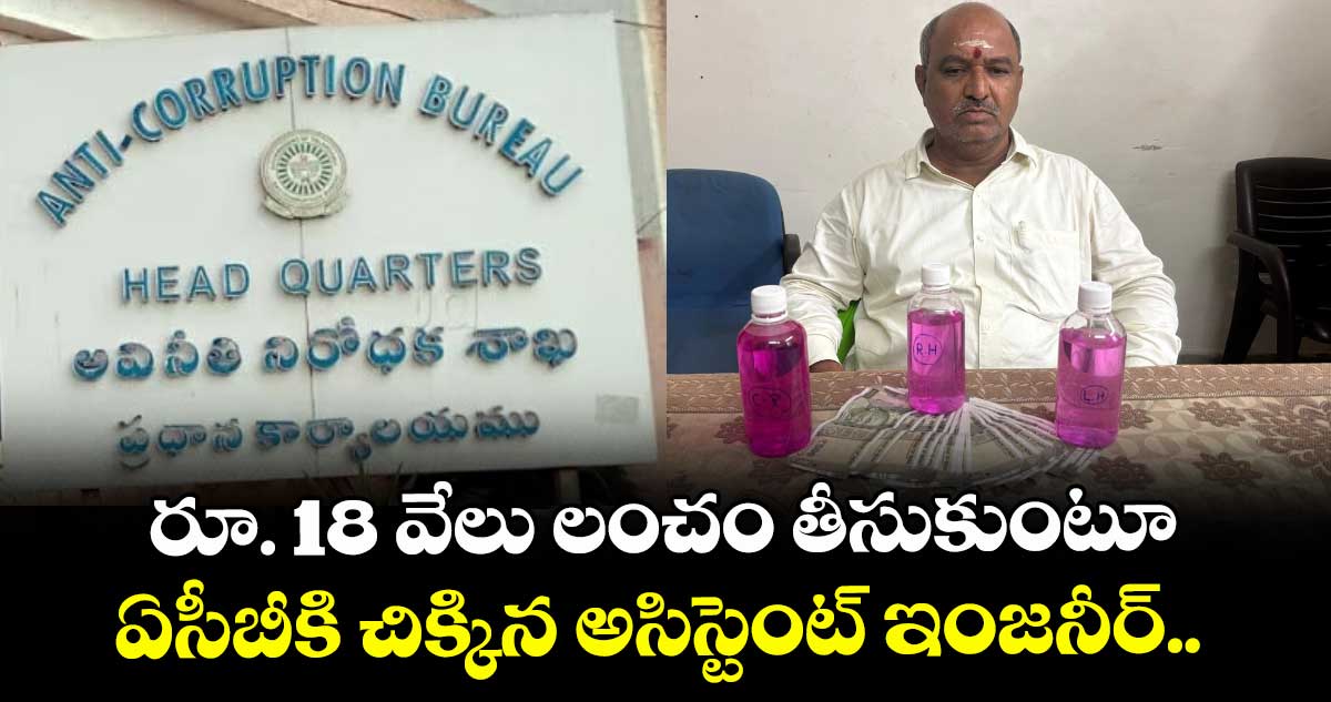 రూ. 18 వేలు లంచం తీసుకుంటూ ఏసీబీకి చిక్కిన అసిస్టెంట్ ఇంజనీర్.. 