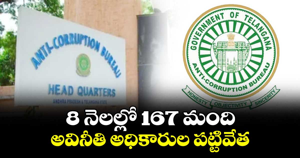 8 నెలల్లో 167 మంది అవినీతి అధికారుల పట్టివేత