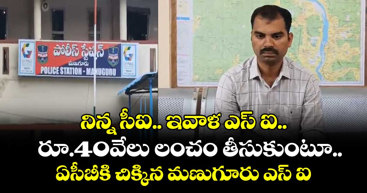నిన్న సీఐ.. ఇవాళ ఎస్ ఐ.. రూ.40వేలు లంచం తీసుకుంటూ..ఏసీబీకి చిక్కిన మణుగూరు ఎస్ ఐ