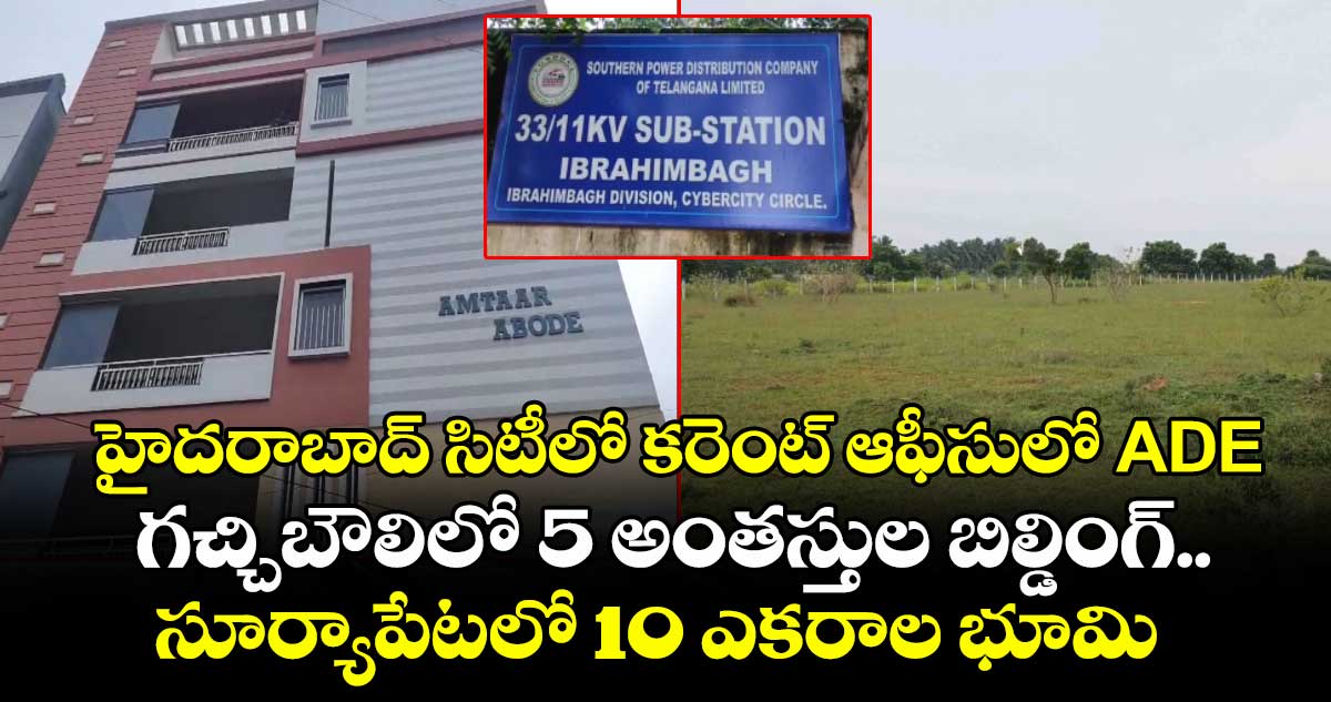 హైదరాబాద్ సిటీలో కరెంట్ ఆఫీసులో ADE.. గచ్చిబౌలిలో 5 అంతస్తుల బిల్డింగ్, సూర్యాపేటలో 10 ఎకరాల భూమి