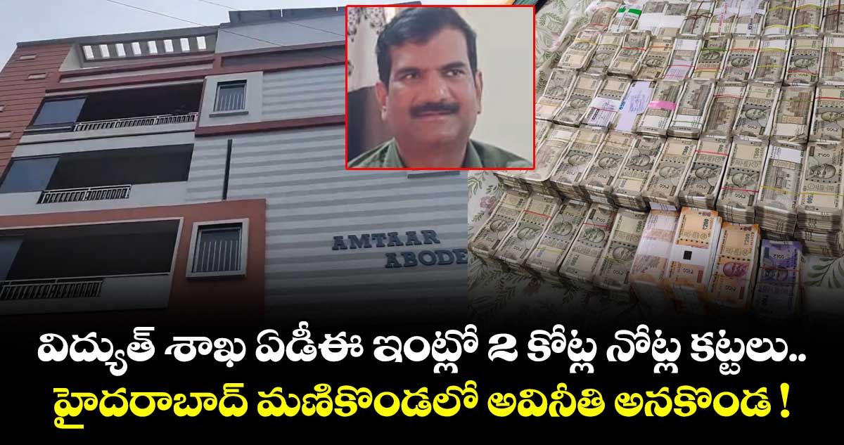 విద్యుత్ శాఖ ADE ఇంట్లో 2 కోట్ల నోట్ల కట్టలు.. హైదరాబాద్ మణికొండలో అవినీతి అనకొండ !