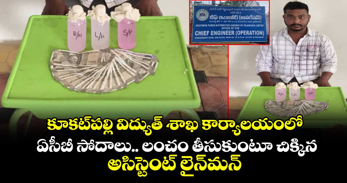 కూకట్⁪పల్లి విద్యుత్ శాఖ కార్యాలయంలో ఏసీబీ సోదాలు.. లంచం తీసుకుంటూ చిక్కిన అసిస్టెంట్ లైన్⁭మన్