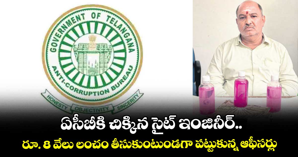 ఏసీబీకి చిక్కిన సైట్‌‌ ఇంజినీర్‌‌..రూ. 8 వేలు లంచం తీసుకుంటుండగా పట్టుకున్న ఆఫీసర్లు