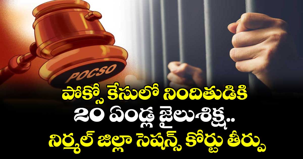 పోక్సో కేసులో నిందితుడికి 20 ఏండ్ల జైలుశిక్ష..నిర్మల్ జిల్లా సెషన్స్ కోర్టు తీర్పు