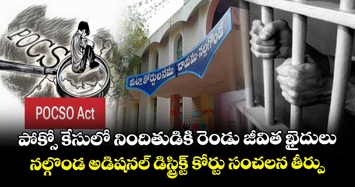 పోక్సో కేసులో నిందితుడికి రెండు జీవిత ఖైదులు..నల్గొండ అడిషనల్‌‌ డిస్ట్రిక్ట్‌‌ కోర్టు సంచలన తీర్పు