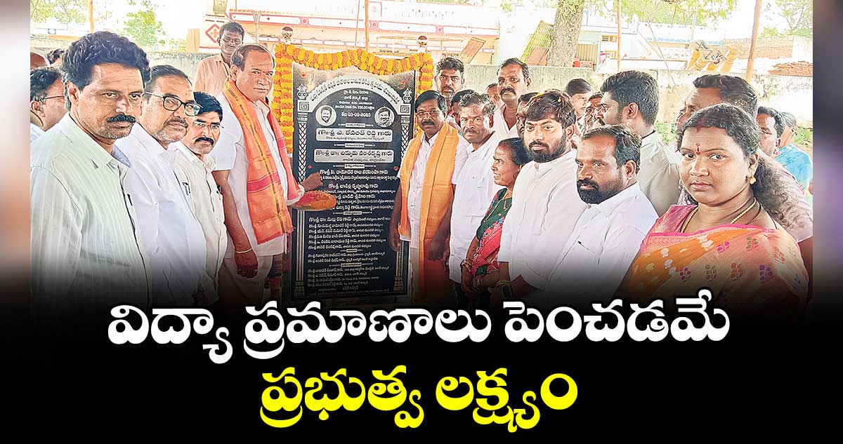 విద్యా ప్రమాణాలు పెంచడమే ప్రభుత్వ లక్ష్యం