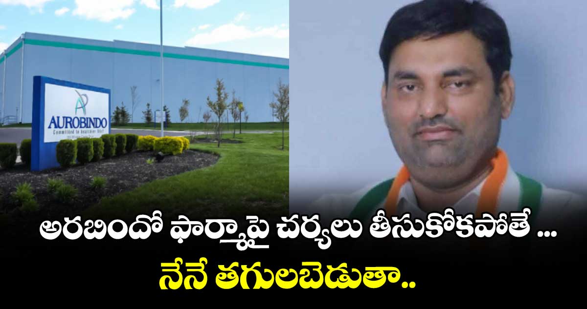 అరబిందో ఫార్మాపై చర్యలు తీసుకోకపోతే ...నేనే తగులబెడుతా..జడ్చర్ల ఎమ్మెల్యే అనిరుధ్రెడ్డి