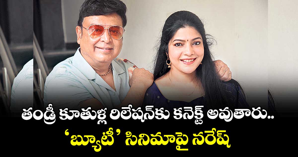 తండ్రీ కూతుళ్ల రిలేషన్‌‌‌‌కు కనెక్ట్ అవుతారు.. ‘బ్యూటీ’  సినిమాపై నరేష్
