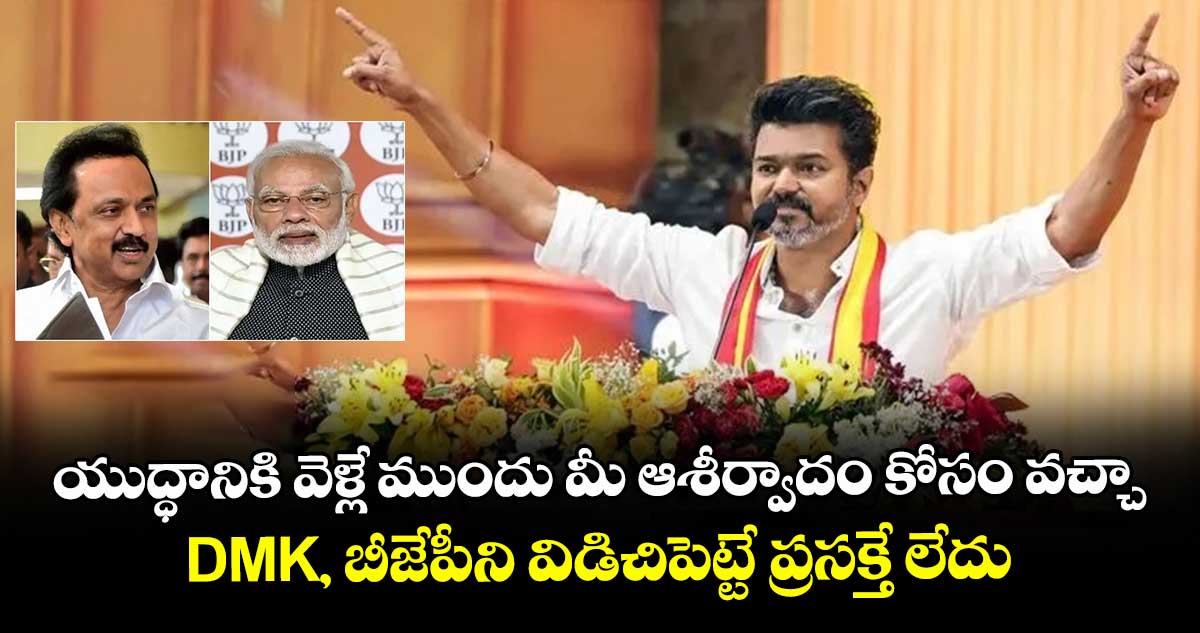 యుద్ధానికి వెళ్లే ముందు మీ ఆశీర్వాదం కోసం వచ్చా.. DMK, బీజేపీని విడిచిపెట్టే ప్రసక్తే లేదు: విజయ్