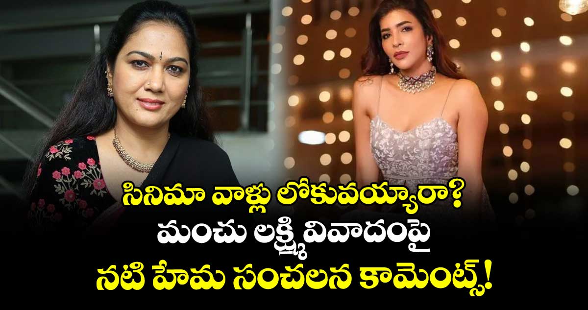 Hema : సినిమా వాళ్లు లోకువయ్యారా? మంచు లక్ష్మి వివాదంపై నటి హేమ సంచలన కామెంట్స్!