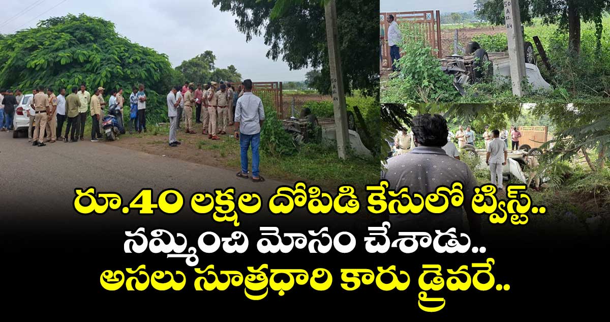 రూ.40 లక్షల దోపిడి కేసులో ట్విస్ట్. .నమ్మించి మోసం చేశాడు..అసలు సూత్రధారి కారు డ్రైవరే..