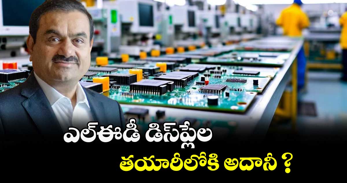 ఎల్ఈడీ డిస్ప్లేల తయారీలోకి అదానీ ?