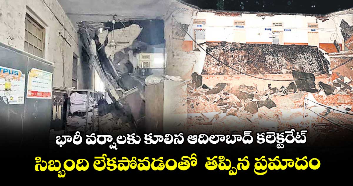భారీ వర్షాలకు కూలిన ఆదిలాబాద్ కలెక్టర్ కార్యాలయం..సిబ్బంది లేకపోవడంతో తప్పిన ప్రమాదం
