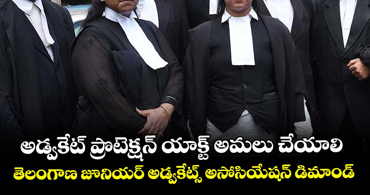 అడ్వకేట్ ప్రొటెక్షన్ యాక్ట్ అమలు చేయాలి: తెలంగాణ జూనియర్ అడ్వకేట్స్ అసోసియేషన్ డిమాండ్