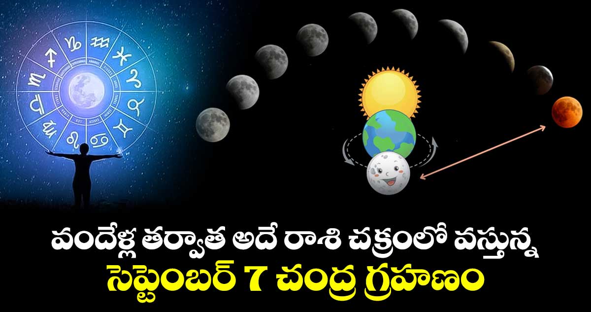 వందేళ్ల తర్వాత అదే రాశి చక్రంలో వస్తున్న సెప్టెంబర్ 7 చంద్ర గ్రహణం