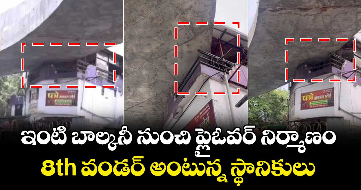 ఇంటి బాల్కనీ నుంచి ప్లైఓవర్ నిర్మాణం..8th వండర్ అంటున్న స్థానికులు