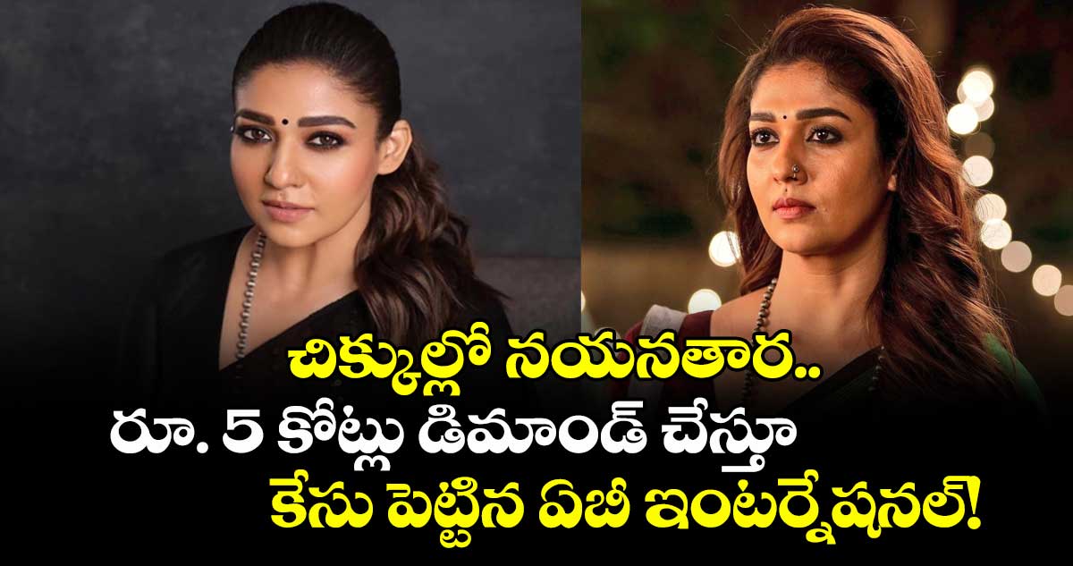 చిక్కుల్లో నయనతార.. రూ. 5 కోట్లు డిమాండ్ చేస్తూ కేసు పెట్టిన ఏబీ ఇంటర్నేషనల్!