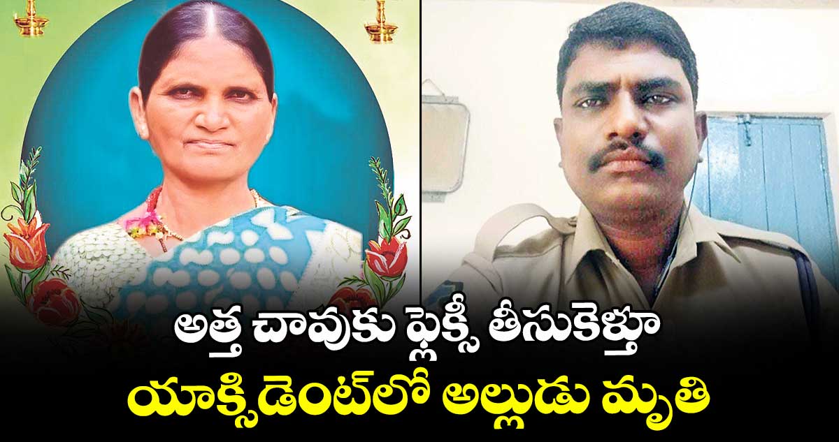 అత్త చావుకు ఫ్లెక్సీ తీసుకెళ్తూ.. యాక్సిడెంట్లో అల్లుడు మృతి