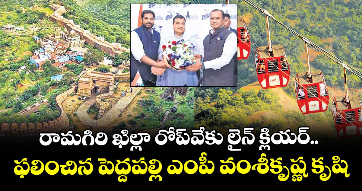 రామగిరి ఖిల్లా రోప్ వేకు లైన్ క్లియర్.. ఫలించిన పెద్దపల్లి ఎంపీ వంశీకృష్ణ కృషి