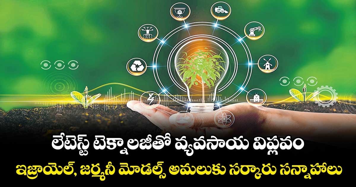 లేటెస్ట్ టెక్నాలజీతో వ్యవసాయ విప్లవం.. ఇజ్రాయెల్, జర్మనీ మోడల్స్ అమలుకు సర్కారు సన్నాహాలు