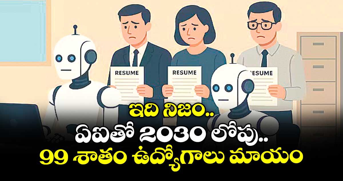 ఇది నిజం..ఏఐతో 2030 లోపు 99 శాతం ఉద్యోగాలు మాయం