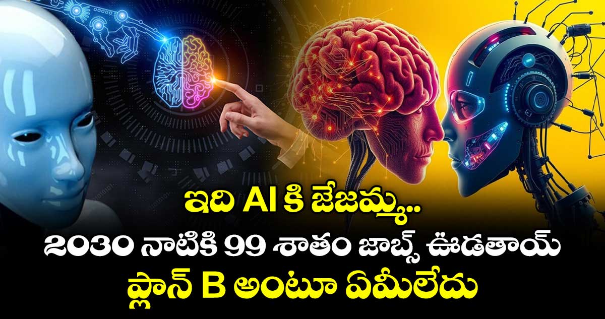 ఇది AI కి జేజమ్మ.. 2030 నాటికి 99 శాతం జాబ్స్ ఊడతాయ్.. ప్లాన్ B అంటూ ఏమీలేదు
