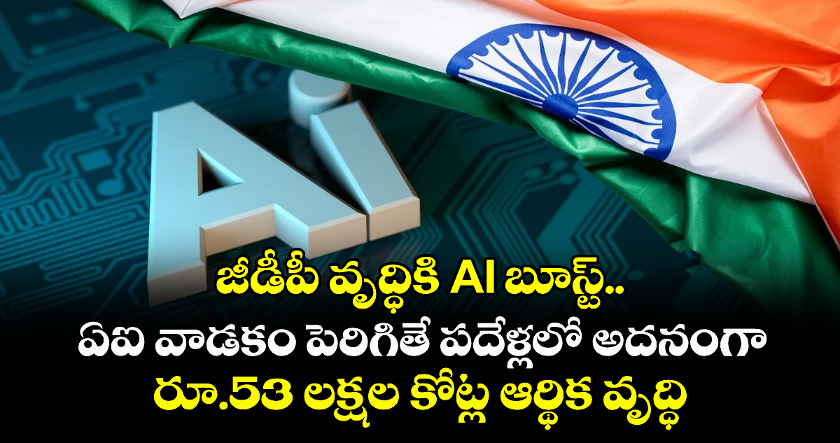 జీడీపీ వృద్ధికి AI బూస్ట్.. ఏఐ వాడకం పెరిగితే పదేళ్లలో అదనంగా రూ.53 లక్షల కోట్ల ఆర్థిక వృద్ధి
