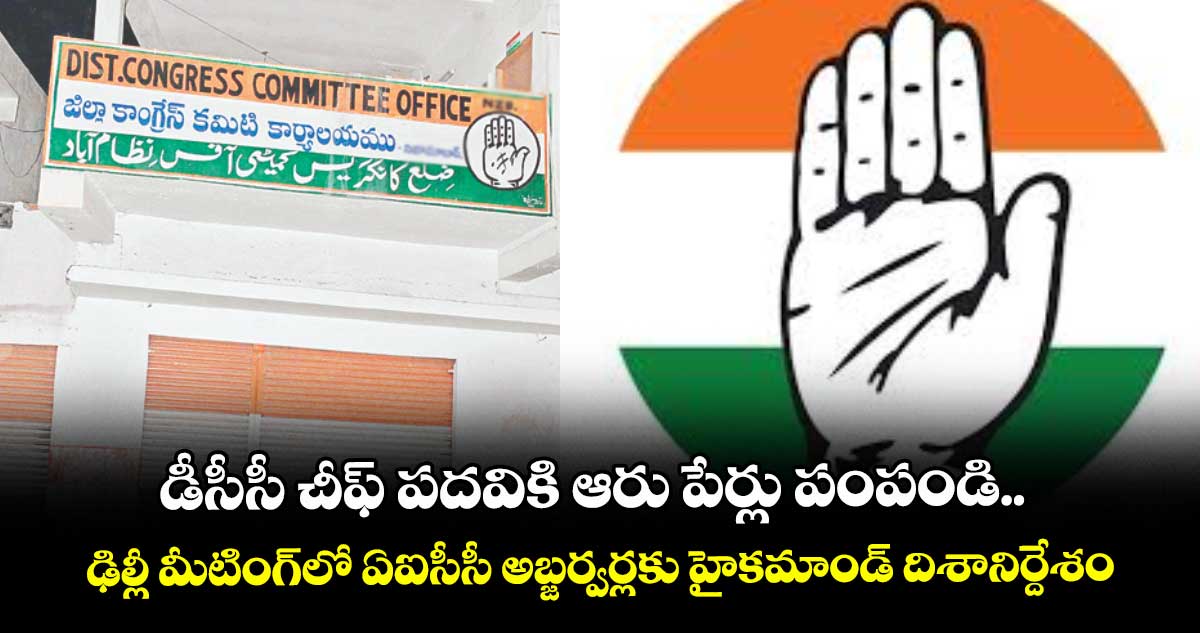 డీసీసీ చీఫ్ పదవికి ఆరు పేర్లు పంపండి..ఢిల్లీ మీటింగ్లో ఏఐసీసీ అబ్జర్వర్లకు హైకమాండ్ దిశానిర్దేశం