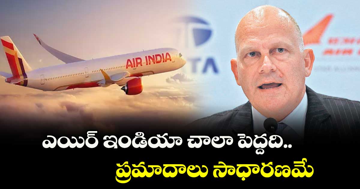 ఎయిర్ ఇండియా చాలా పెద్దది.. ప్రమాదాలు సాధారణమే: కంపెనీ సీఈఓ క్యాంప్బెల్ విల్సన్
