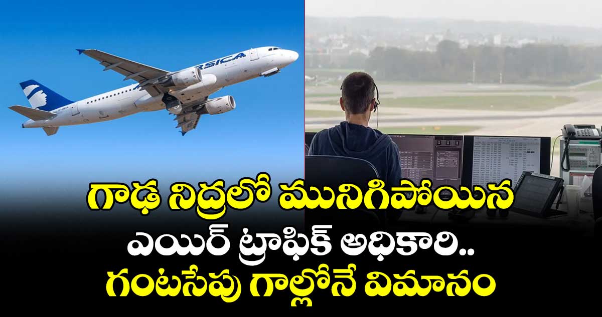 గాఢ నిద్రలో మునిగిపోయిన ఎయిర్ ట్రాఫిక్ అధికారి.. గంటసేపు గాల్లోనే విమానం
