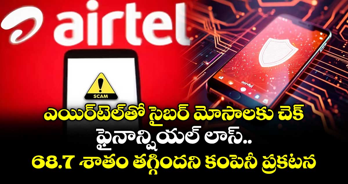 ఎయిర్‌‌‌‌టెల్‌‌తో సైబర్ మోసాలకు చెక్‌.. ఫైనాన్షియల్ లాస్ 68.7 శాతం తగ్గిందని కంపెనీ ప్రకటన