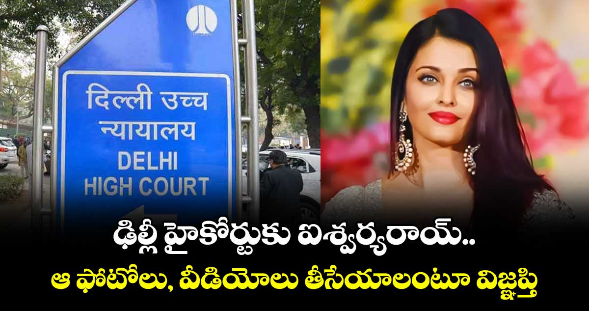 ఢిల్లీ హైకోర్టుకు ఐశ్వర్యరాయ్.. ఆ ఫోటోలు, వీడియోలు తీసేయాలంటూ విజ్ఞప్తి