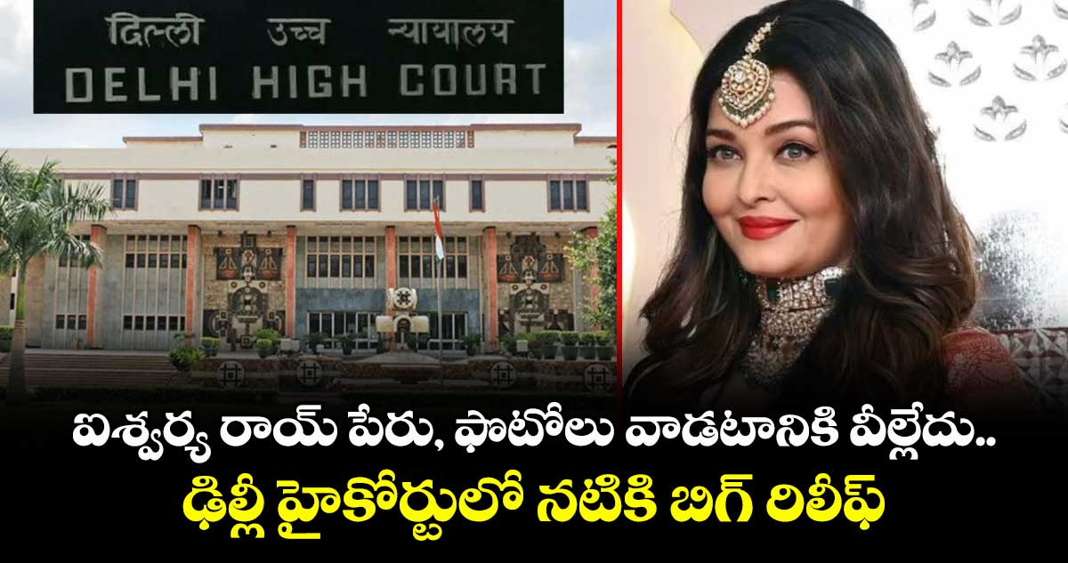 ఐశ్వర్య రాయ్ పేరు, ఫొటోలు వాడటానికి వీల్లేదు.. ఢిల్లీ హైకోర్టులో నటికి బిగ్ రిలీఫ్