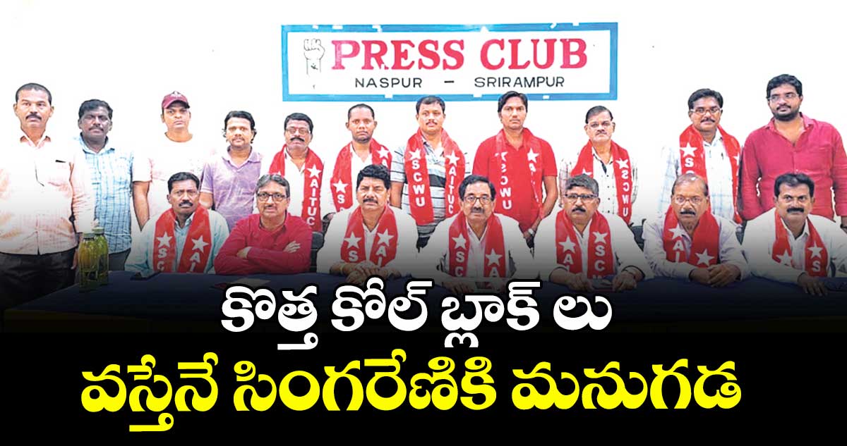 కొత్త కోల్ బ్లాక్ లు వస్తేనే సింగరేణికి మనుగడ : ఏఐటీయూసీ రాష్ట్ర అధ్యక్ష, కార్యదర్శులు
