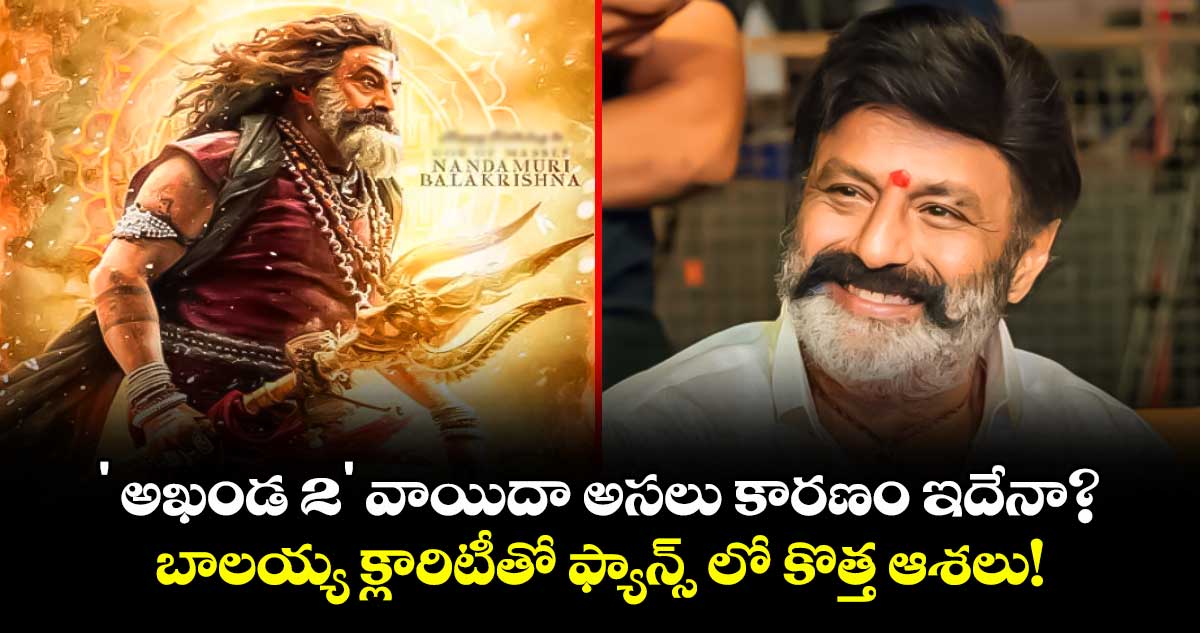 Akhanda 2: ' అఖండ 2' వాయిదా అసలు కారణం ఇదేనా? బాలయ్య క్లారిటీతో ఫ్యాన్స్ లో కొత్త ఆశలు!