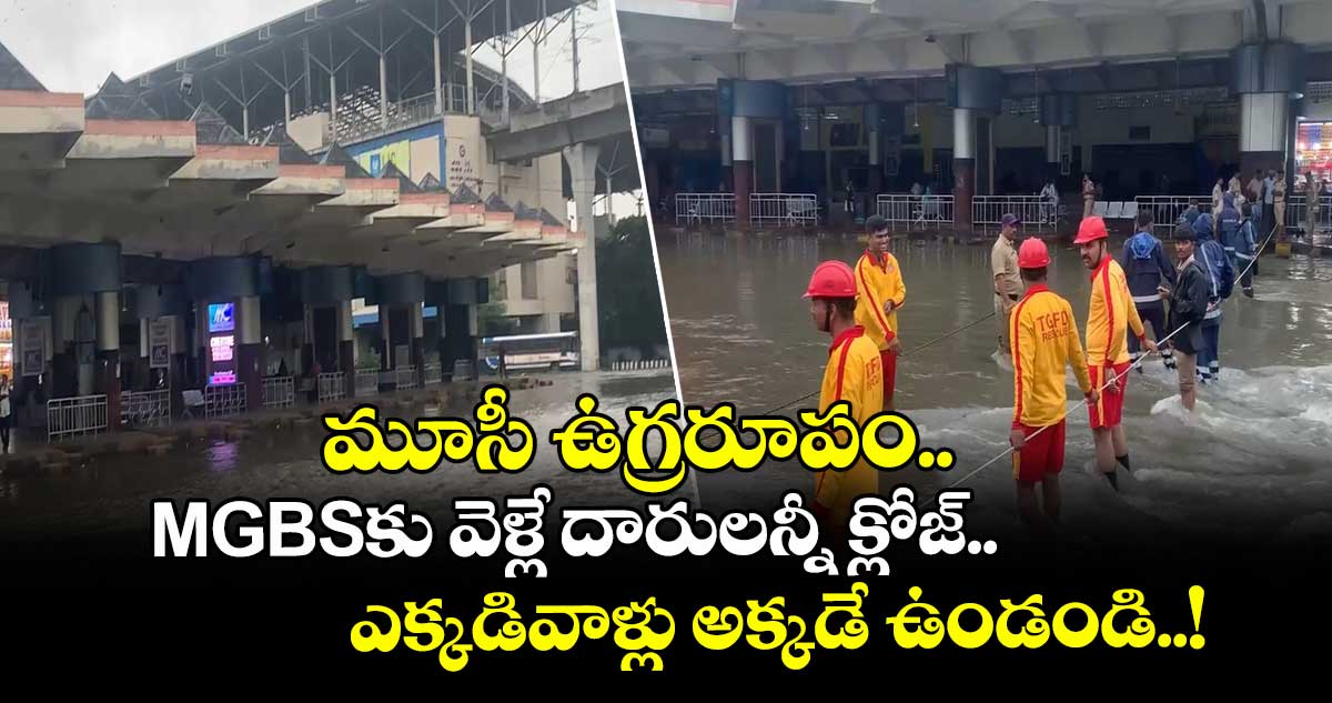 మూసీ ఉగ్రరూపం.. MGBS‎కు వెళ్లే దారులన్నీ క్లోజ్.. ఎక్కడివాళ్లు అక్కడే ఉండండి..!